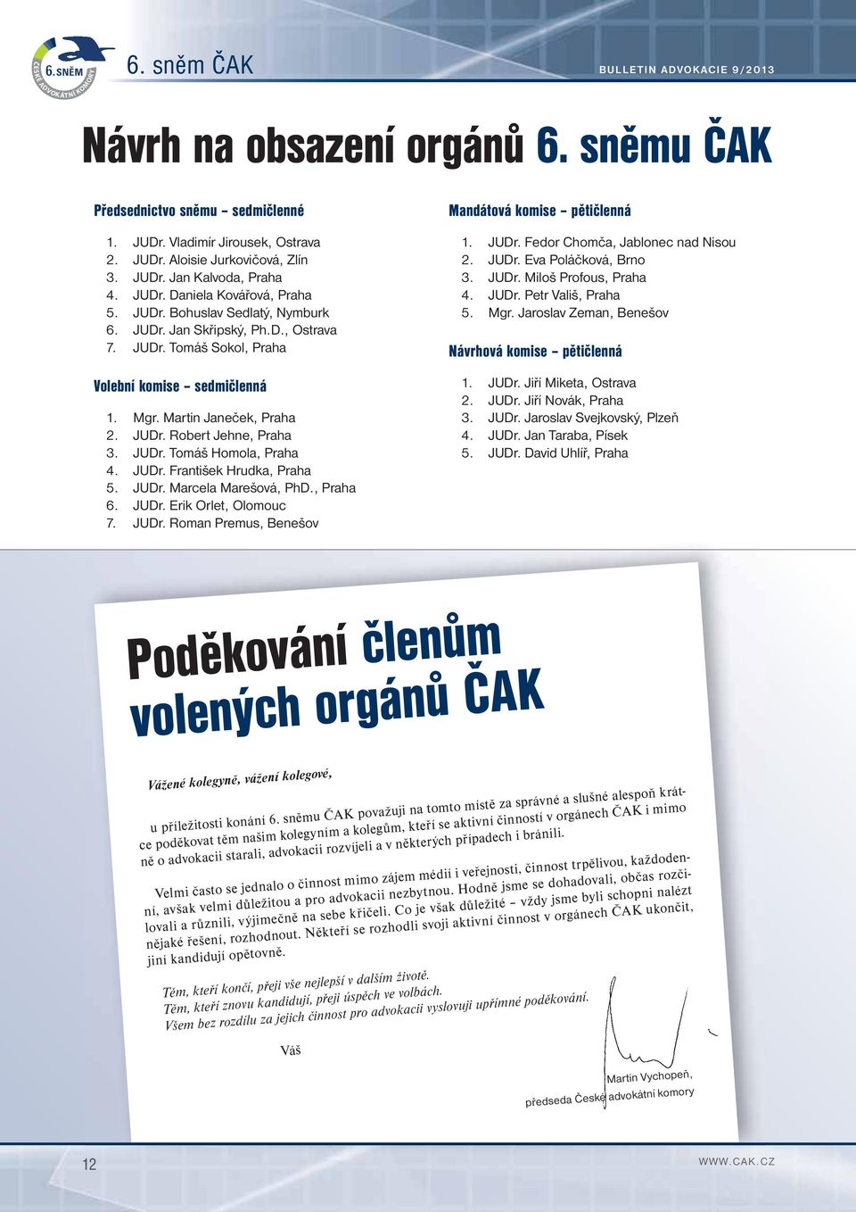 Martin Janeček, Praha 2. JUDr. Robert Jehne, Praha 3. JUDr. Tomáš Homola, Praha 4. JUDr. František Hrudka, Praha 5. JUDr. Marcela Marešová, PhD., Praha 6. JUDr. Erik Orlet, Olomouc 7. JUDr. Roman Premus, Benešov Mandátová komise pětičlenná 1.