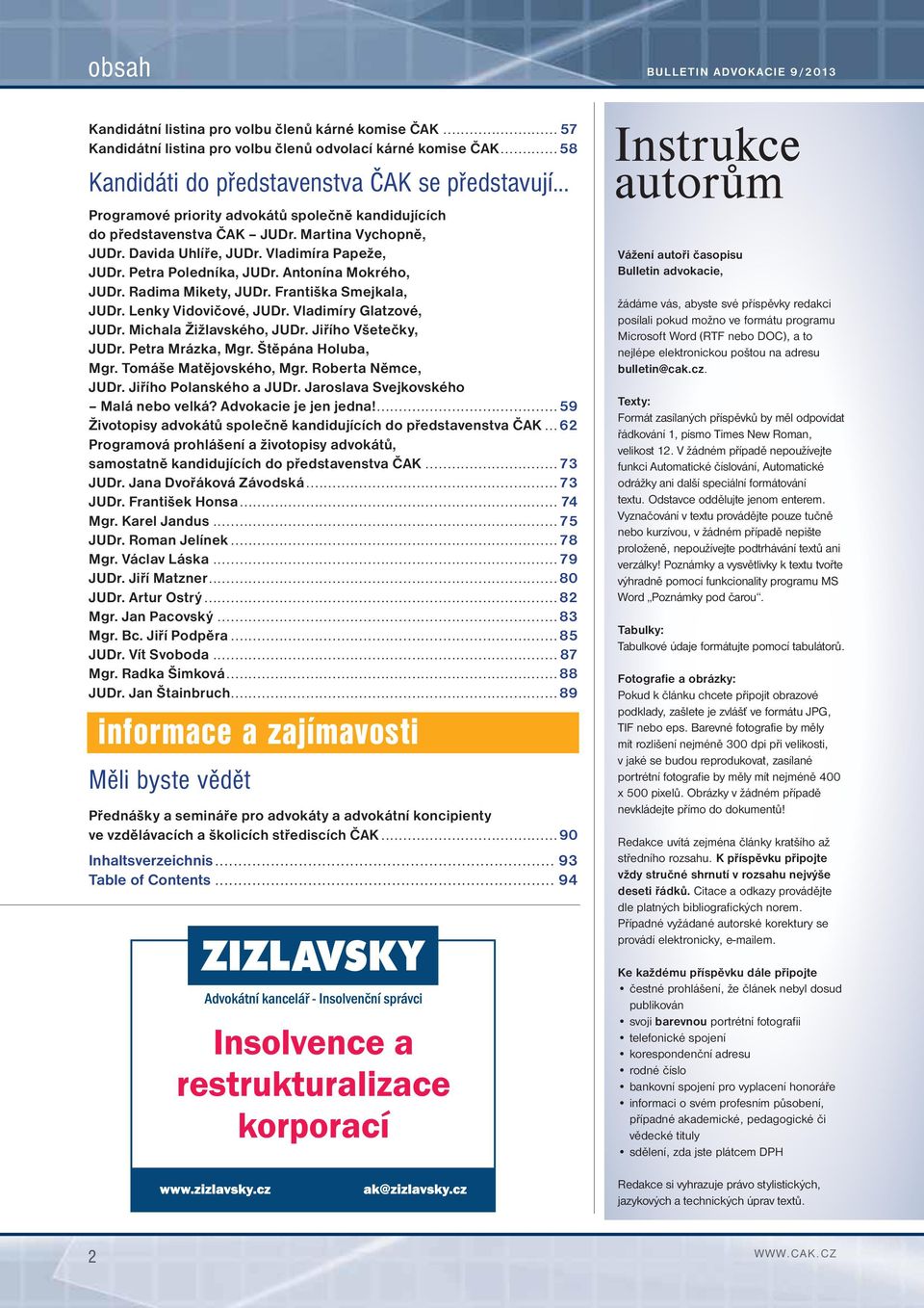 Vladimíra Papeže, JUDr. Petra Poledníka, JUDr. Antonína Mokrého, JUDr. Radima Mikety, JUDr. Františka Smejkala, JUDr. Lenky Vidovičové, JUDr. Vladimíry Glatzové, JUDr. Michala Žižlavského, JUDr.