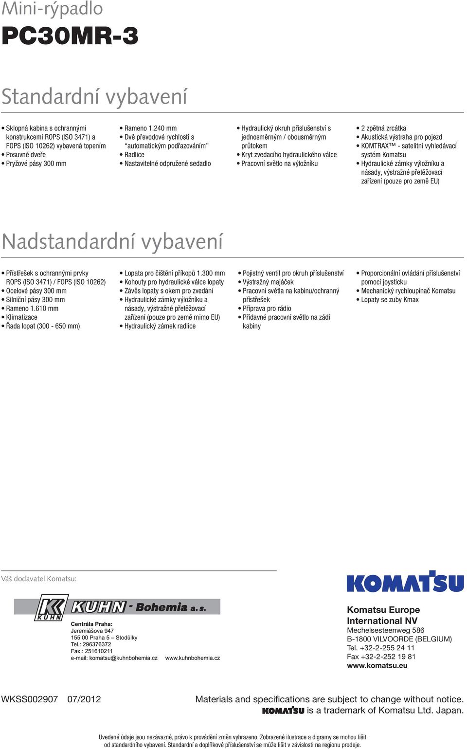 válce Pracovní světlo na výložníku 2 zpětná zrcátka Akustická výstraha pro pojezd KOMTRAX - satelitní vyhledávací systém Komatsu Hydraulické zámky výložníku a násady, výstražné přetěžovací zařízení