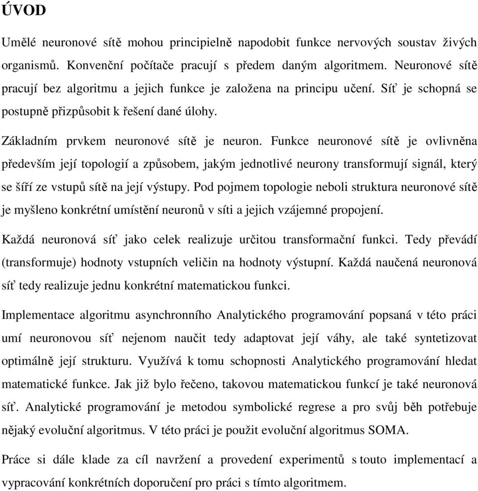 Funkce neuronové sítě je ovlivněna především její topologií a způsobem, jakým jednotlivé neurony transformují signál, který se šíří ze vstupů sítě na její výstupy.