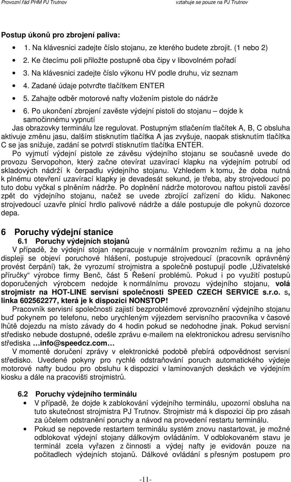 Po ukončení zbrojení zavěste výdejní pistoli do stojanu dojde k samočinnému vypnutí Jas obrazovky terminálu lze regulovat.