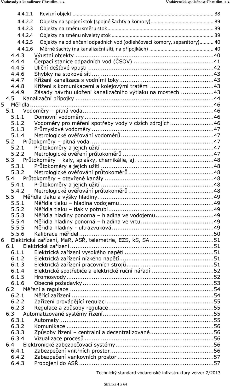 ..41 4.4.5 Uliční dešťové vpusti...42 4.4.6 Shybky na stokové síti...43 4.4.7 Křížení kanalizace s vodními toky...43 4.4.8 Křížení s komunikacemi a kolejovými tratěmi...43 4.4.9 Zásady návrhu uložení kanalizačního výtlaku na mostech.