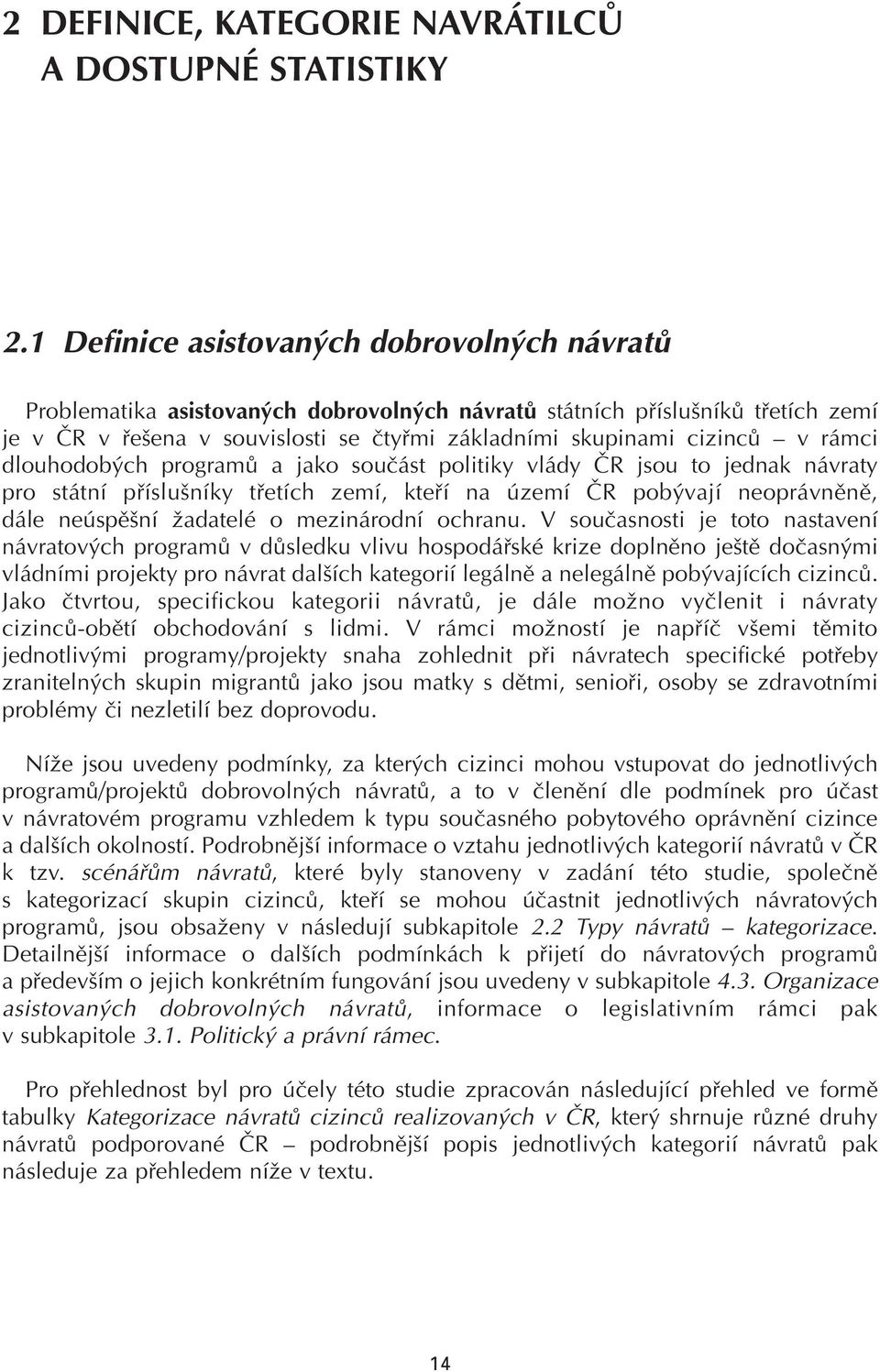 rámci dlouhodobých programů a jako součást politiky vlády ČR jsou to jednak návraty pro státní příslušníky třetích zemí, kteří na území ČR pobývají neoprávněně, dále neúspěšní žadatelé o mezinárodní