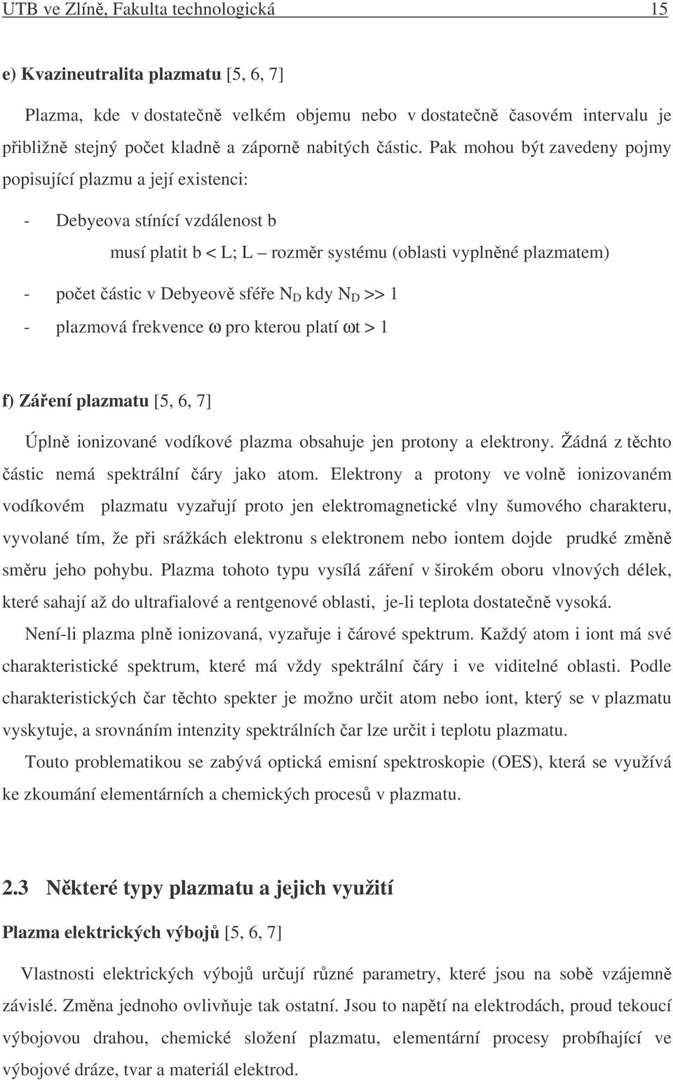 >> 1 - plazmová frekvence ω pro kterou platí ωt > 1 f) Záení plazmatu [5, 6, 7] Úpln ionizované vodíkové plazma obsahuje jen protony a elektrony. Žádná z tchto ástic nemá spektrální áry jako atom.