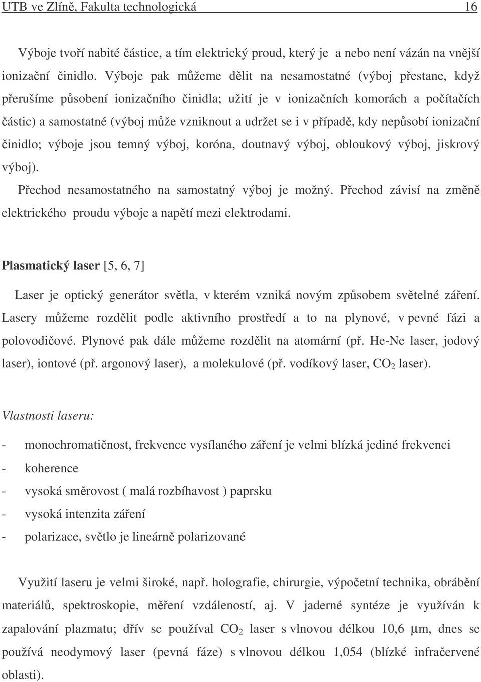 pípad, kdy nepsobí ionizaní inidlo; výboje jsou temný výboj, koróna, doutnavý výboj, obloukový výboj, jiskrový výboj). Pechod nesamostatného na samostatný výboj je možný.