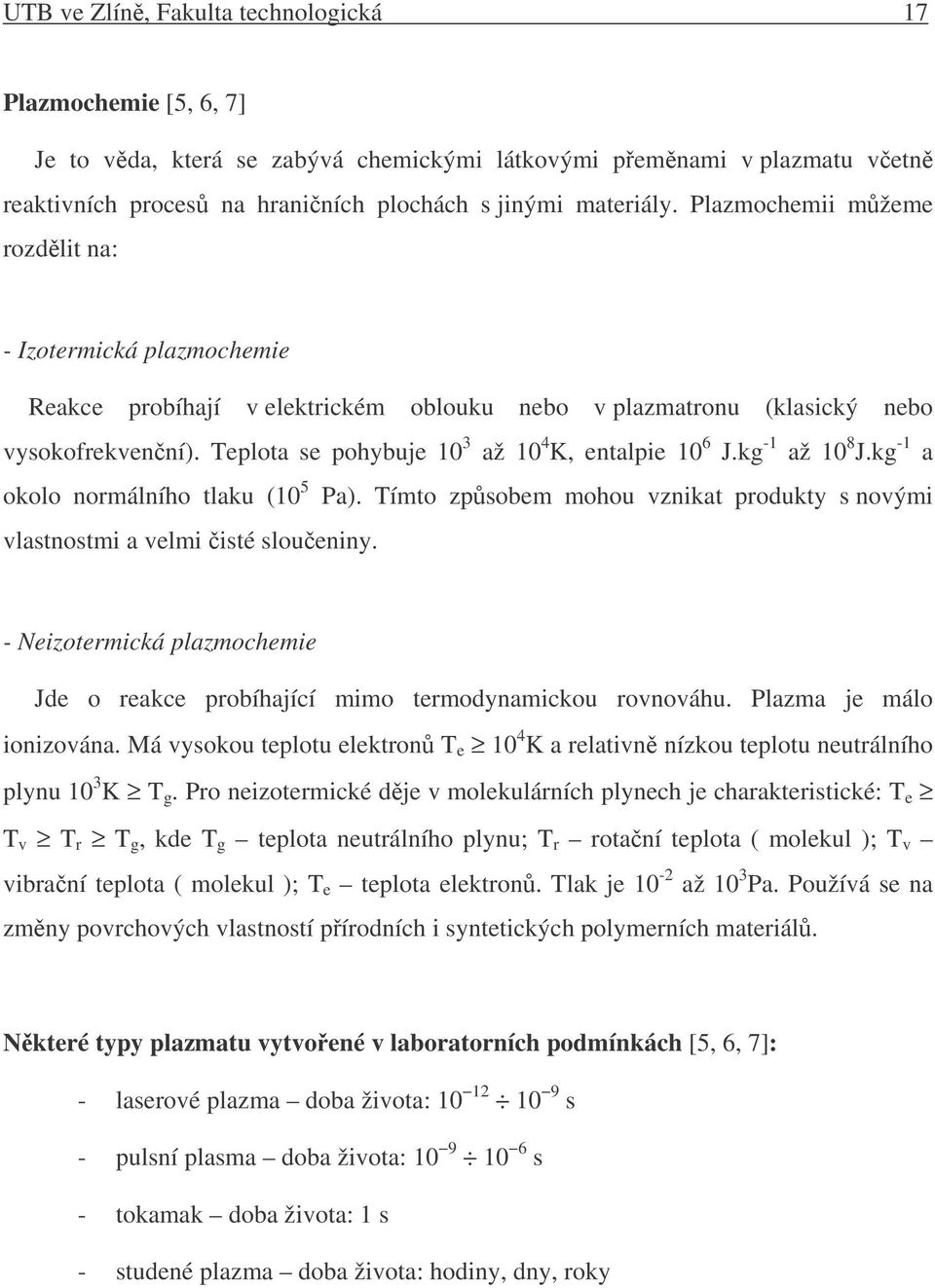 Teplota se pohybuje 10 3 až 10 4 K, entalpie 10 6 J.kg -1 až 10 8 J.kg -1 a okolo normálního tlaku (10 5 Pa). Tímto zpsobem mohou vznikat produkty s novými vlastnostmi a velmi isté sloueniny.