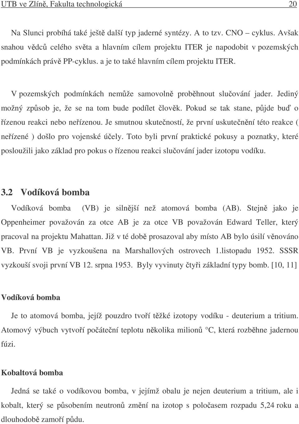 V pozemských podmínkách nemže samovoln probhnout sluování jader. Jediný možný zpsob je, že se na tom bude podílet lovk. Pokud se tak stane, pjde bu o ízenou reakci nebo neízenou.