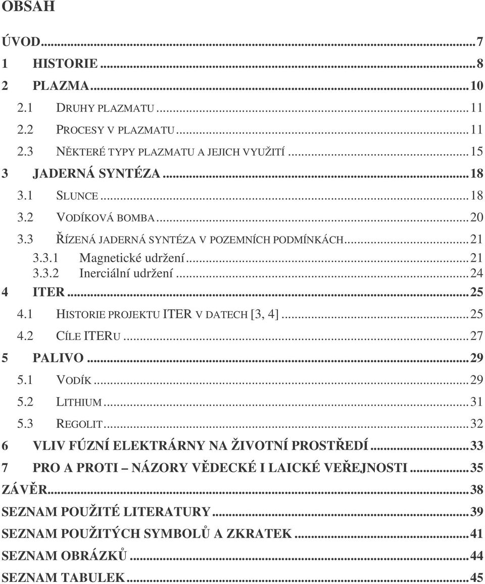 1 HISTORIE PROJEKTU ITER V DATECH [3, 4]...25 4.2 CÍLE ITERU...27 5 PALIVO...29 5.1 VODÍK...29 5.2 LITHIUM...31 5.3 REGOLIT...32 6 VLIV FÚZNÍ ELEKTRÁRNY NA ŽIVOTNÍ PROSTEDÍ.