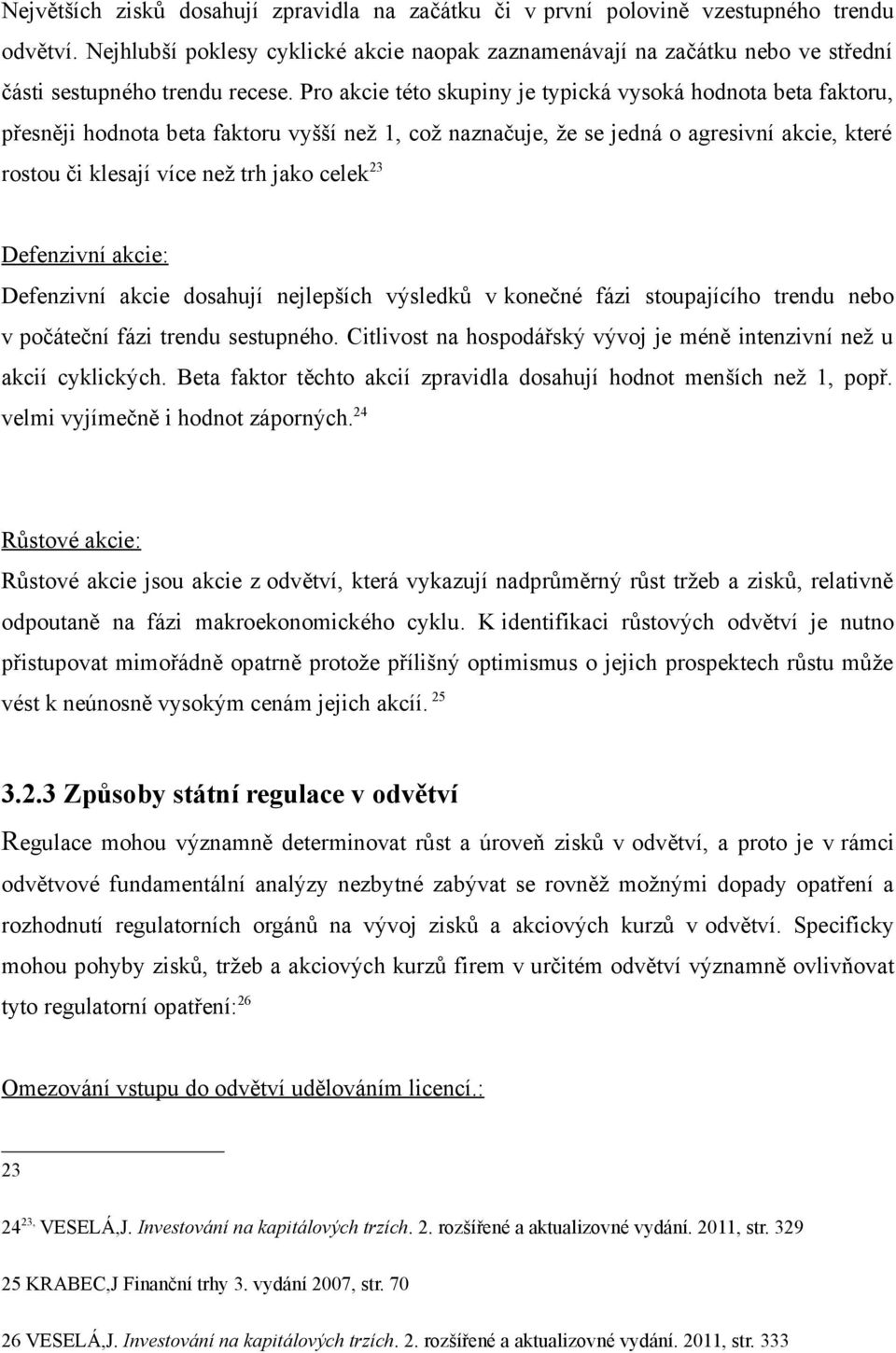 Pro akcie této skupiny je typická vysoká hodnota beta faktoru, přesněji hodnota beta faktoru vyšší než 1, což naznačuje, že se jedná o agresivní akcie, které rostou či klesají více než trh jako celek