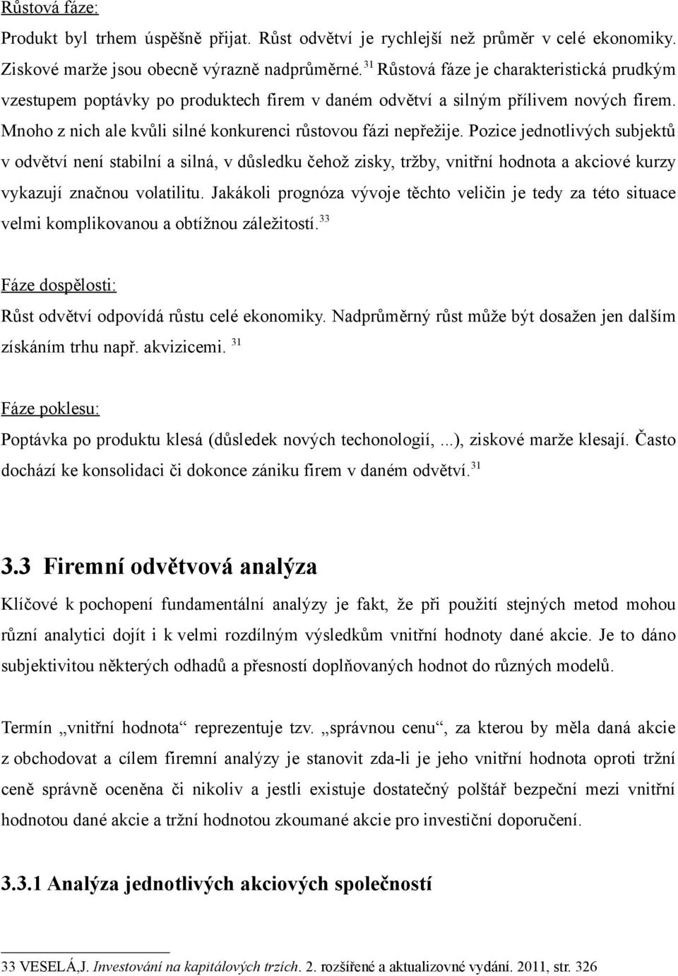 Pozice jednotlivých subjektů v odvětví není stabilní a silná, v důsledku čehož zisky, tržby, vnitřní hodnota a akciové kurzy vykazují značnou volatilitu.