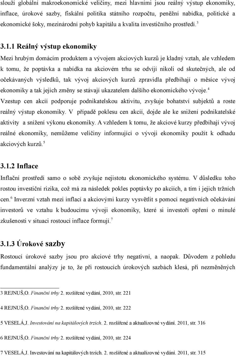 1 Reálný výstup ekonomiky Mezi hrubým domácím produktem a vývojem akciových kurzů je kladný vztah, ale vzhledem k tomu, že poptávka a nabídka na akciovém trhu se odvíjí nikoli od skutečných, ale od