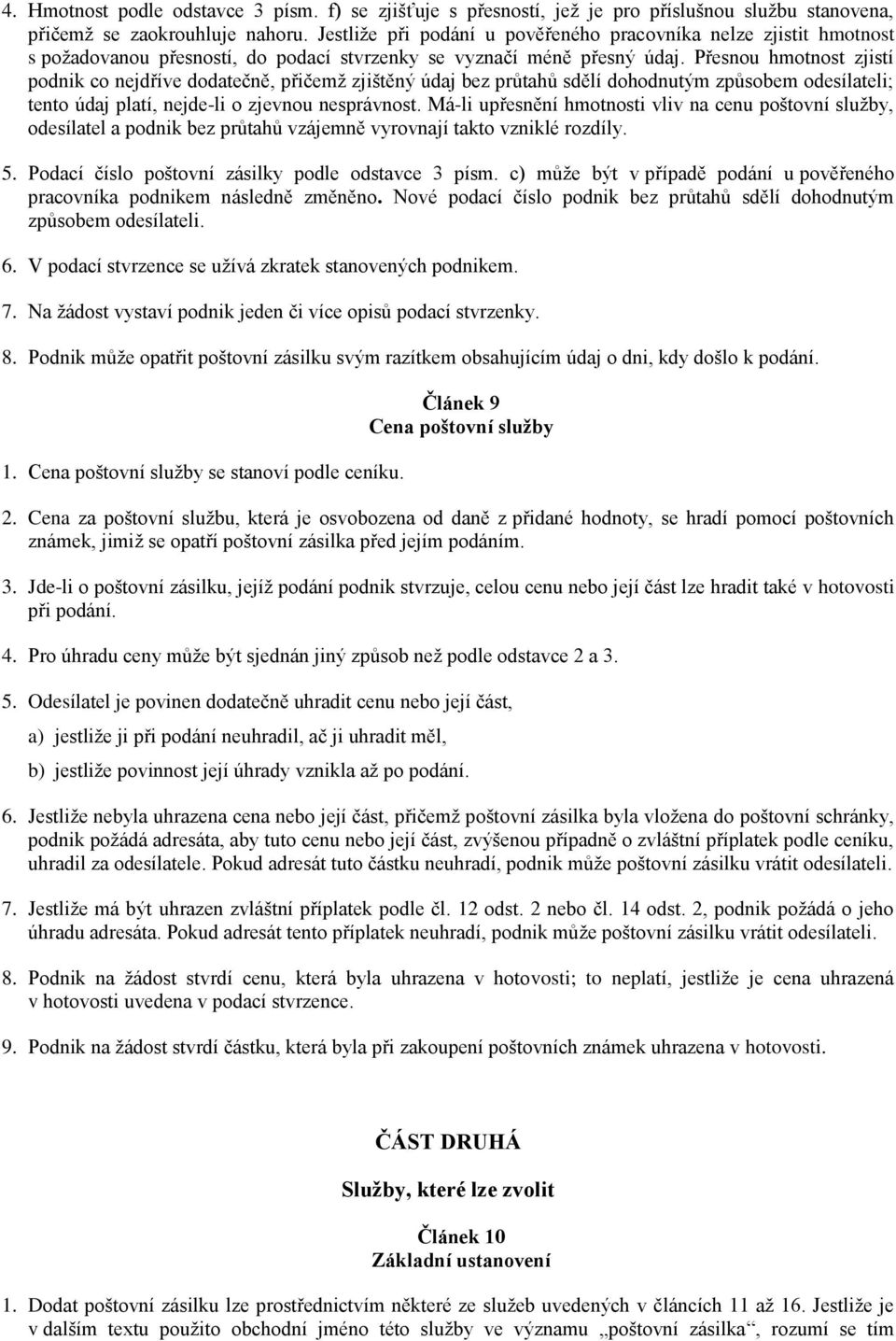 Přesnou hmotnost zjistí podnik co nejdříve dodatečně, přičemž zjištěný údaj bez průtahů sdělí dohodnutým způsobem odesílateli; tento údaj platí, nejde-li o zjevnou nesprávnost.