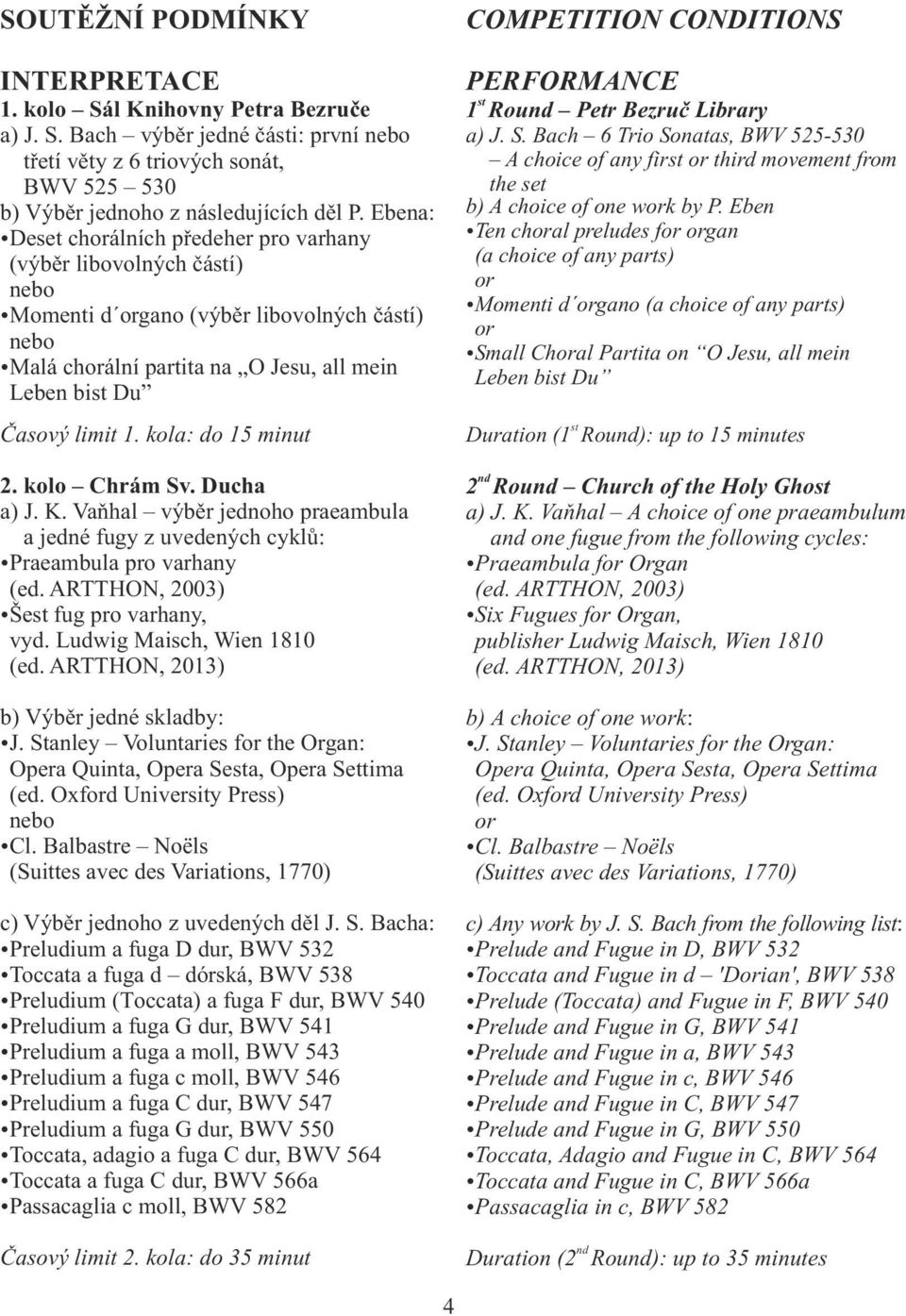 kola: do 5 minut. kolo Chrám Sv. Ducha a) J. K. Vaňhal výběr jednoho praeambula a jedné fugy z uvedených cyklů: źpraeambula pro varhany (ed. ARTTHON, 00) źše fug pro varhany, vyd.