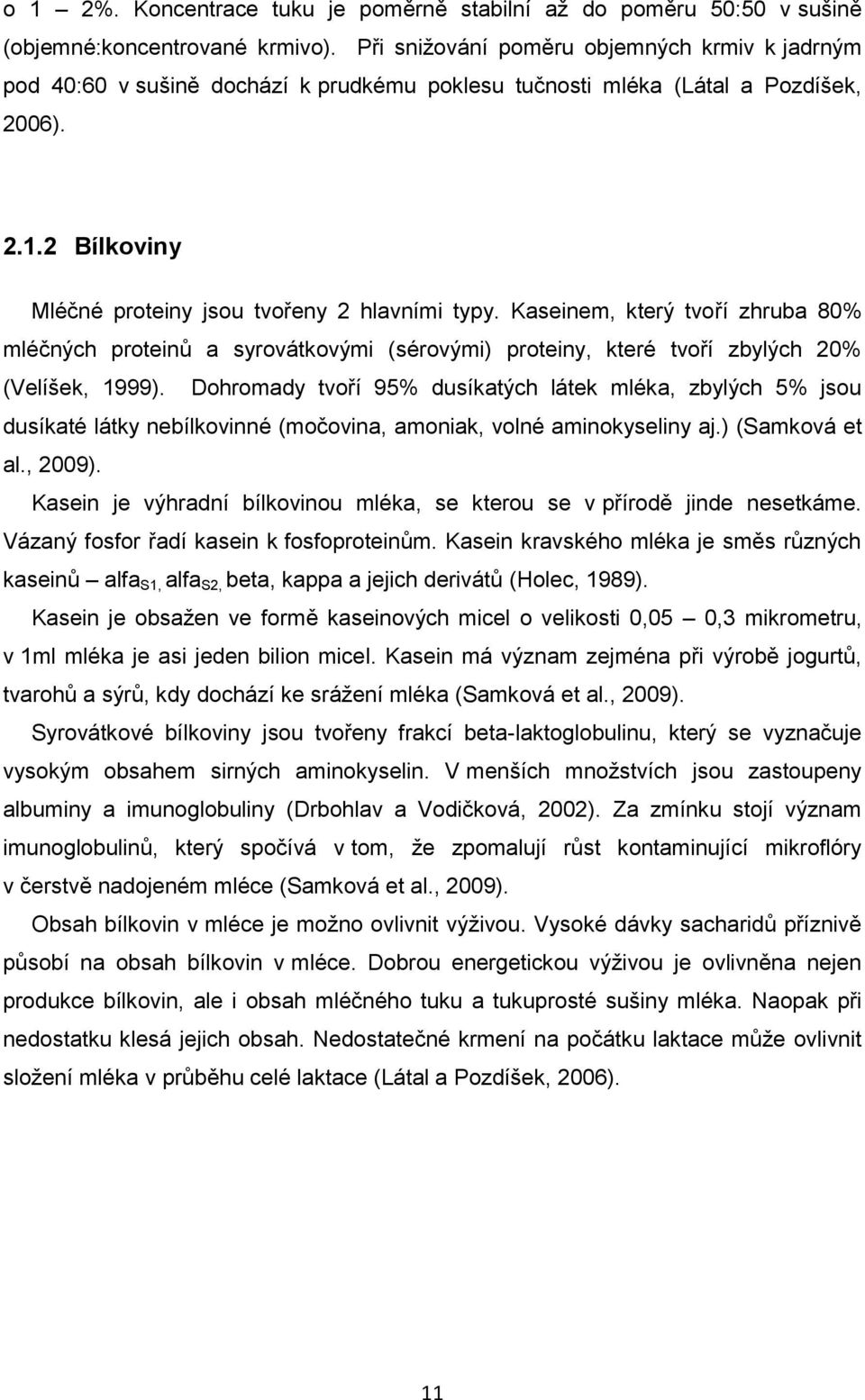 Kaseinem, který tvoří zhruba 80% mléčných proteinů a syrovátkovými (sérovými) proteiny, které tvoří zbylých 20% (Velíšek, 1999).