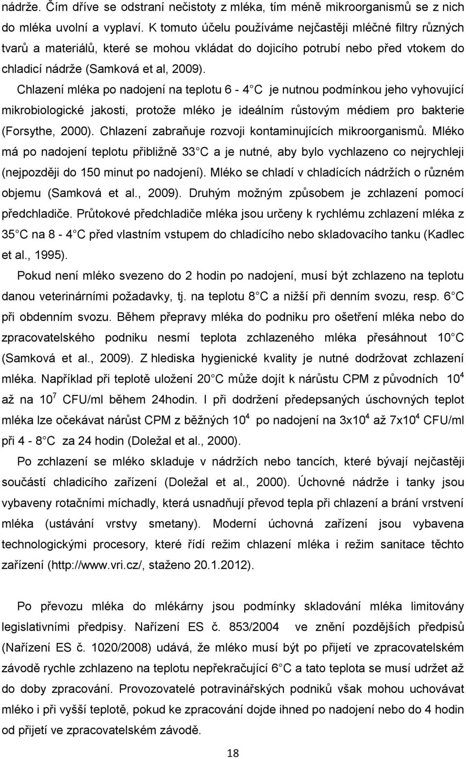 Chlazení mléka po nadojení na teplotu 6-4 C je nutnou podmínkou jeho vyhovující mikrobiologické jakosti, protože mléko je ideálním růstovým médiem pro bakterie (Forsythe, 2000).