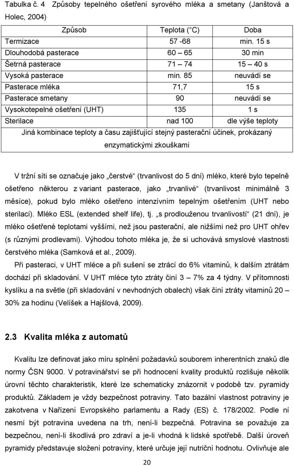 85 neuvádí se Pasterace mléka 71,7 15 s Pasterace smetany 90 neuvádí se Vysokotepelné ošetření (UHT) 135 1 s Sterilace nad 100 dle výše teploty Jiná kombinace teploty a času zajišťující stejný