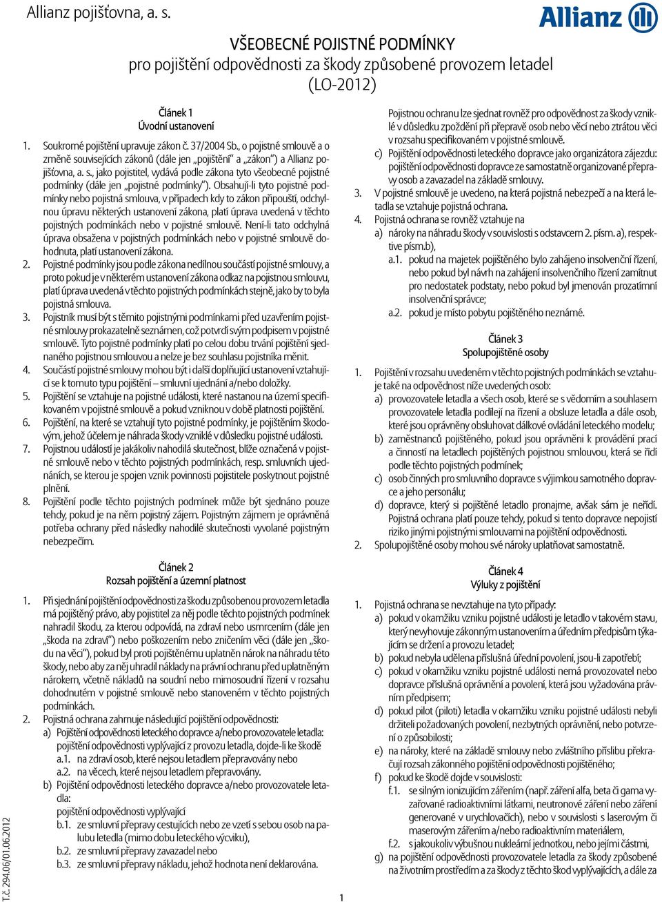 Obsahují-li tyto pojistné podmínky nebo pojistná smlouva, v případech kdy to zákon připouští, odchylnou úpravu některých ustanovení zákona, platí úprava uvedená v těchto pojistných podmínkách nebo v