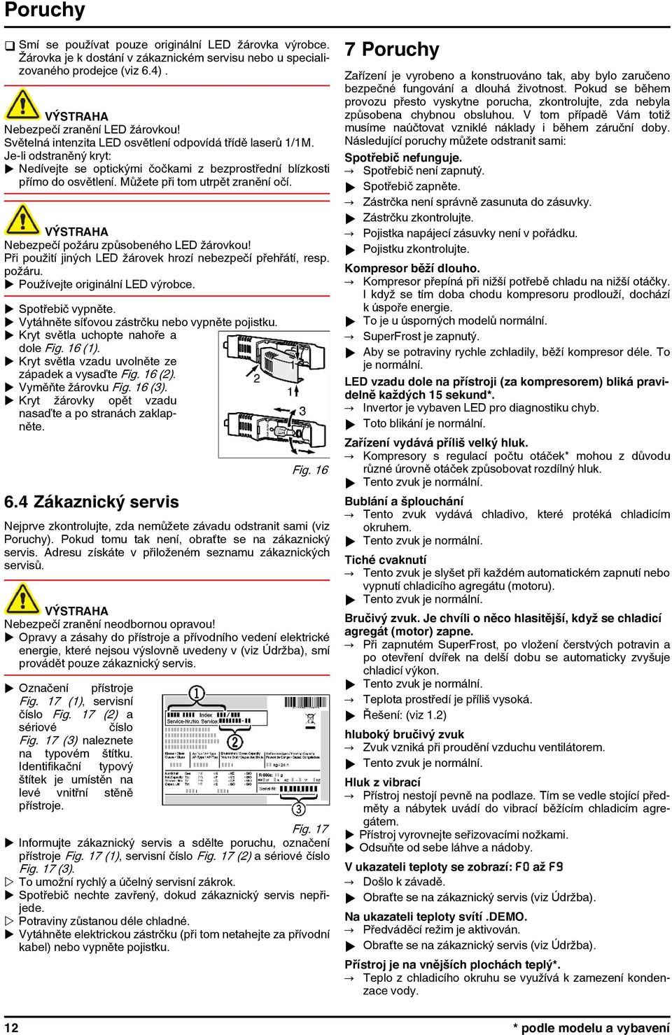 Nebezpečí požáru způsobeného LED žárovkou! Při použití jiných LED žárovek hrozí nebezpečí přehřátí, resp. požáru. u Používejte originální LED výrobce. u Spotřebič vypněte.