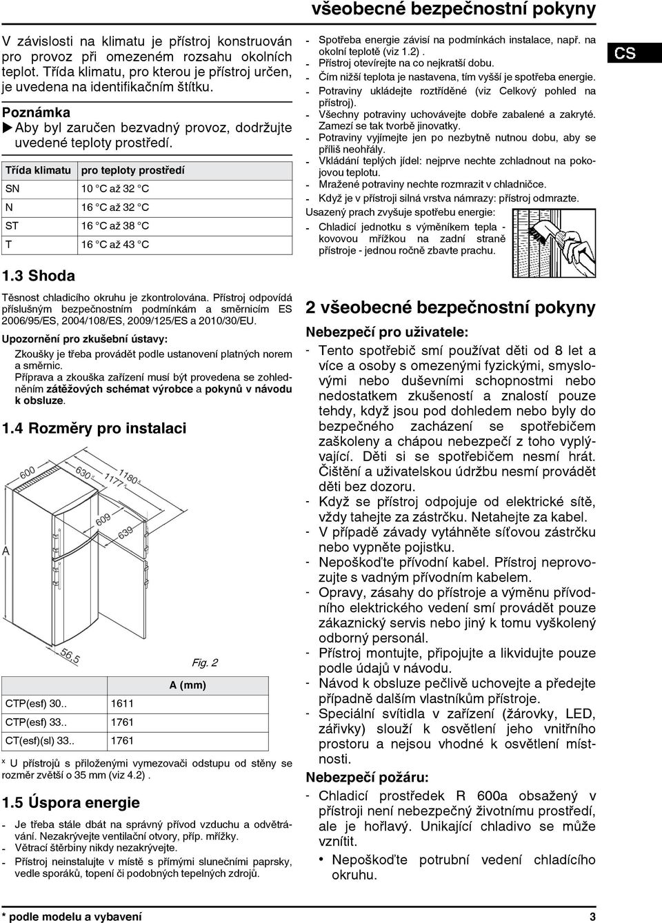 Třída klimatu pro teploty prostředí SN 10 C až 32 C N 16 C až 32 C ST 16 C až 38 C T 16 C až 43 C 1.3 Shoda Těsnost chladicího okruhu je zkontrolována.