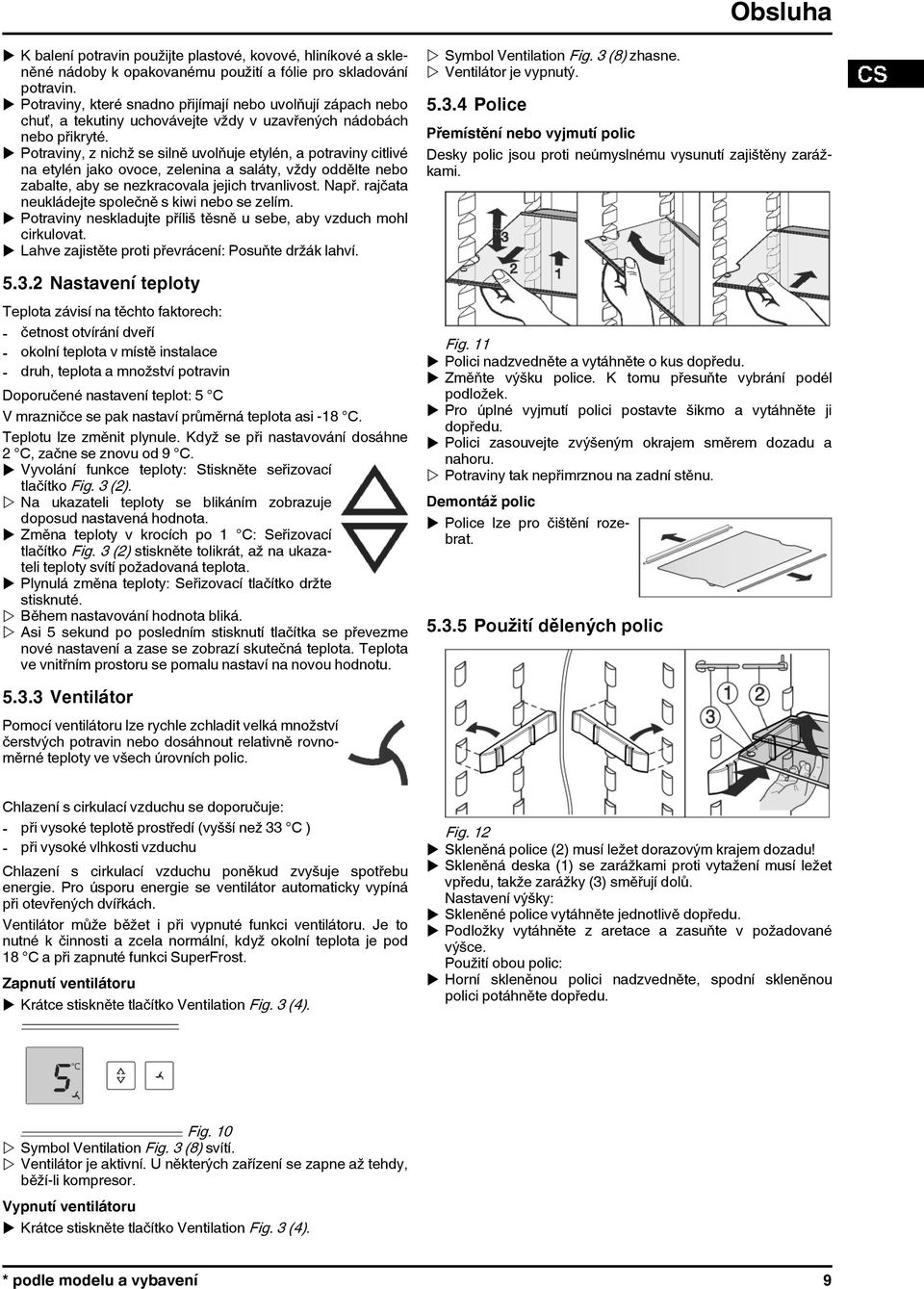 u Potraviny, z nichž se silně uvolňuje etylén, a potraviny citlivé na etylén jako ovoce, zelenina a saláty, vždy oddělte nebo zabalte, aby se nezkracovala jejich trvanlivost. Např.