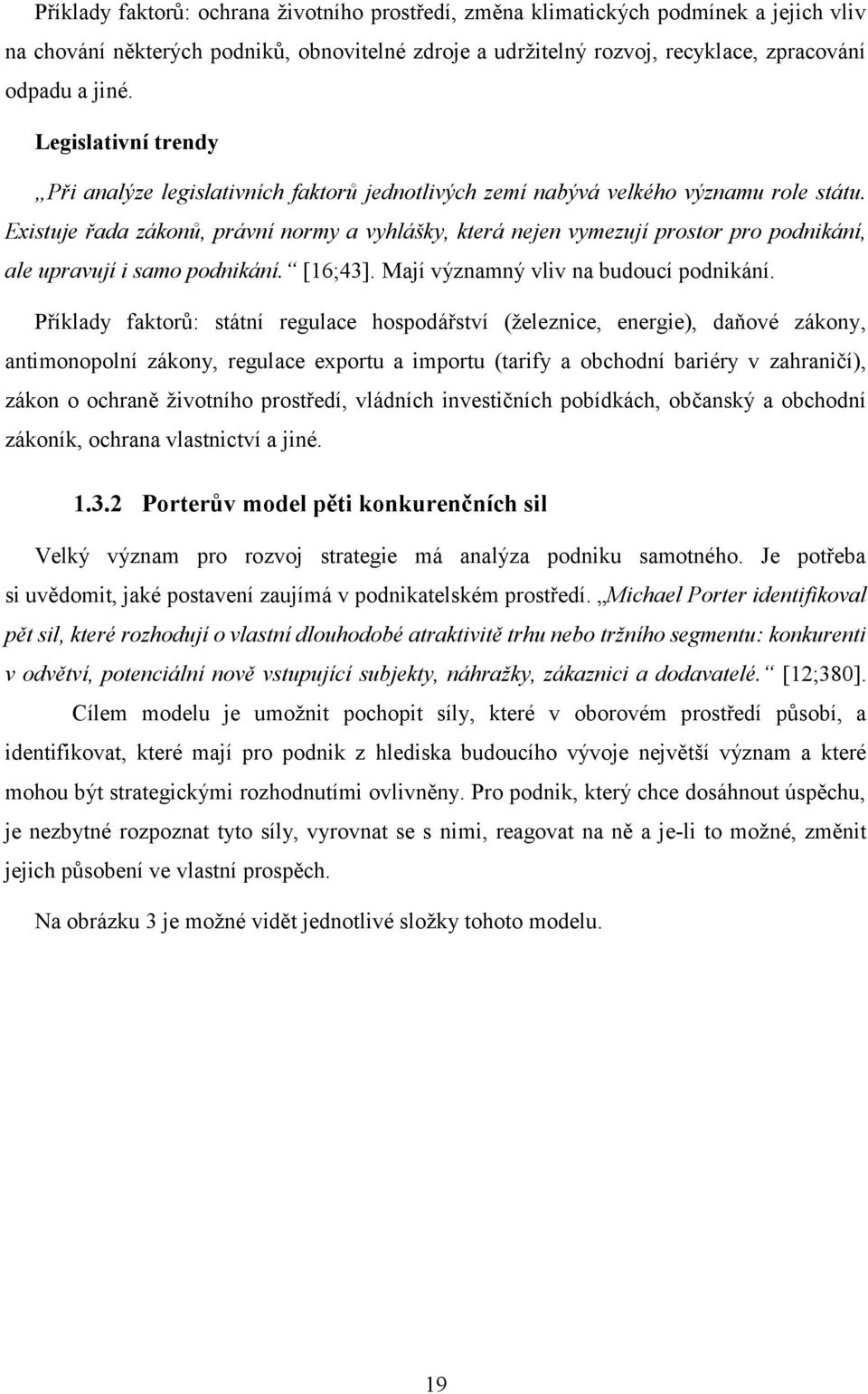 Existuje řada zákonů, právní normy a vyhlášky, která nejen vymezují prostor pro podnikání, ale upravují i samo podnikání. [16;43]. Mají významný vliv na budoucí podnikání.