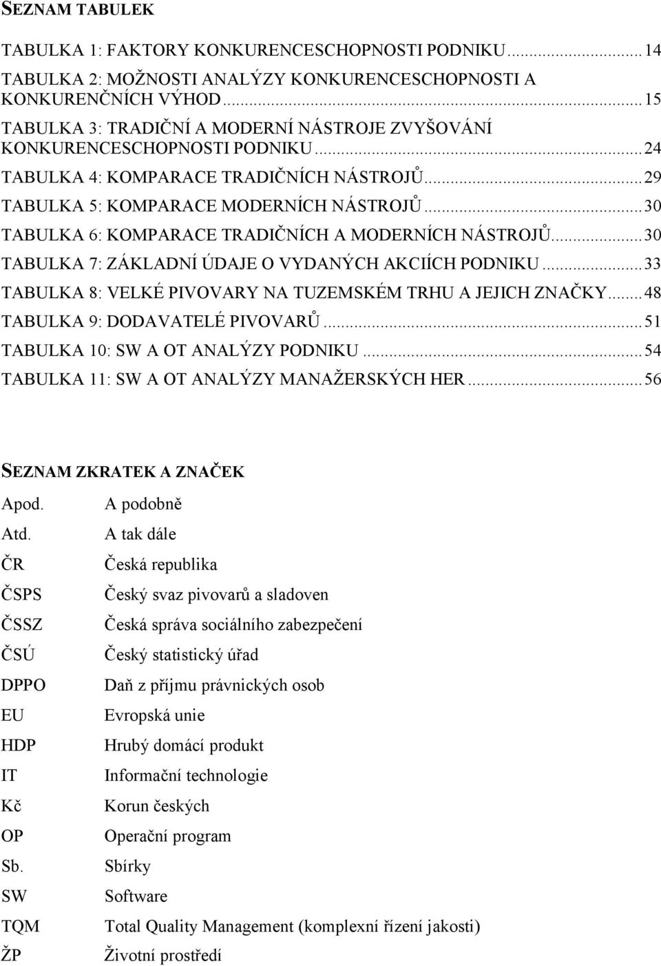 .. 30 TABULKA 6: KOMPARACE TRADIČNÍCH A MODERNÍCH NÁSTROJŮ... 30 TABULKA 7: ZÁKLADNÍ ÚDAJE O VYDANÝCH AKCIÍCH PODNIKU... 33 TABULKA 8: VELKÉ PIVOVARY NA TUZEMSKÉM TRHU A JEJICH ZNAČKY.