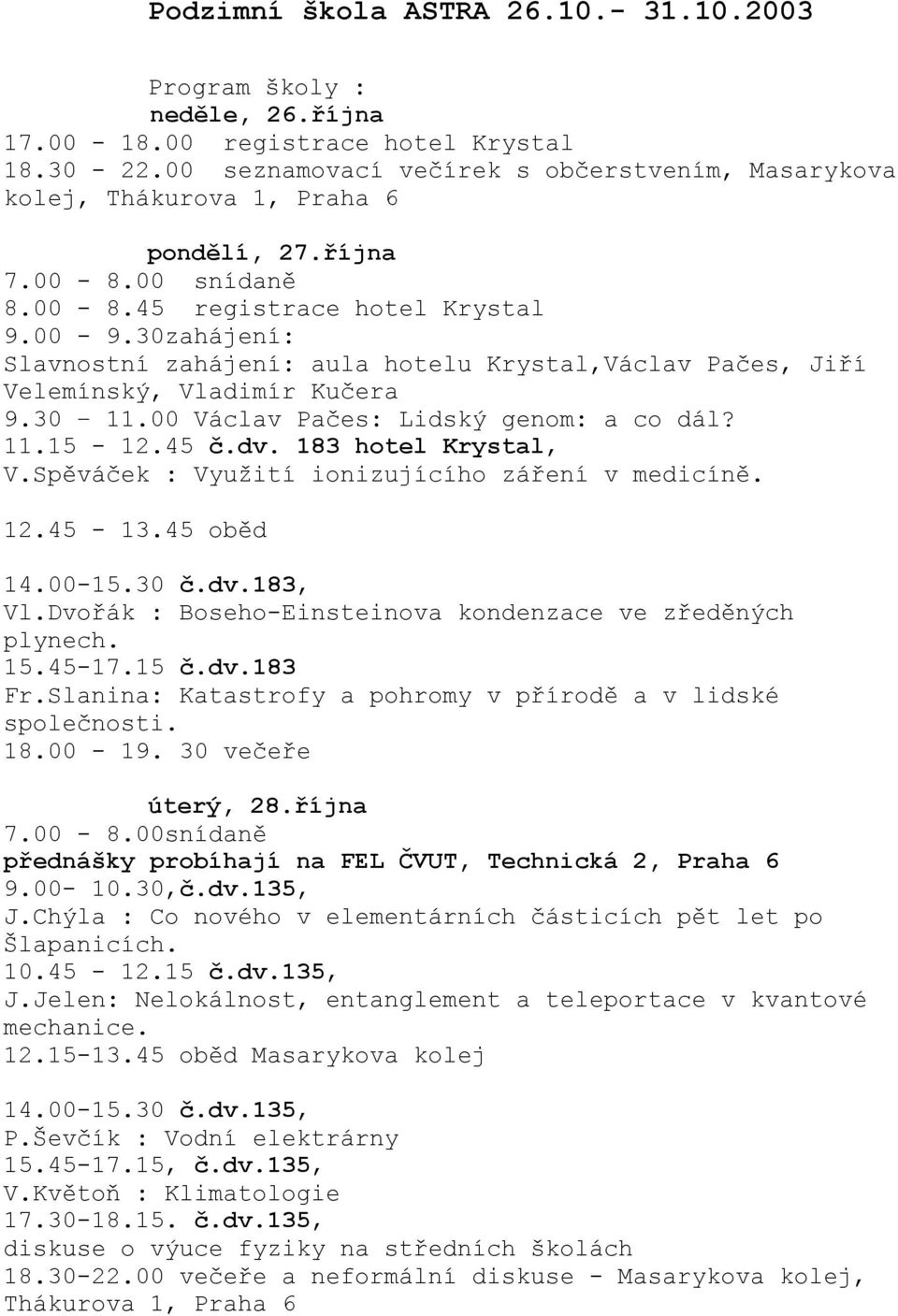 30zahájení: Slavnostní zahájení: aula hotelu Krystal,Václav Pačes, Jiří Velemínský, Vladimír Kučera 9.30 11.00 Václav Pačes: Lidský genom: a co dál? 11.15-12.45 č.dv. 183 hotel Krystal, V.