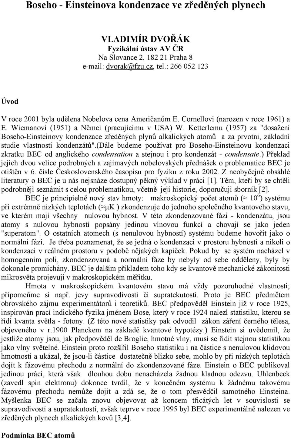 Ketterlemu (1957) za "dosažení Boseho-Einsteinovy kondenzace zředěných plynů alkalických atomů a za prvotní, základní studie vlastností kondenzátů".