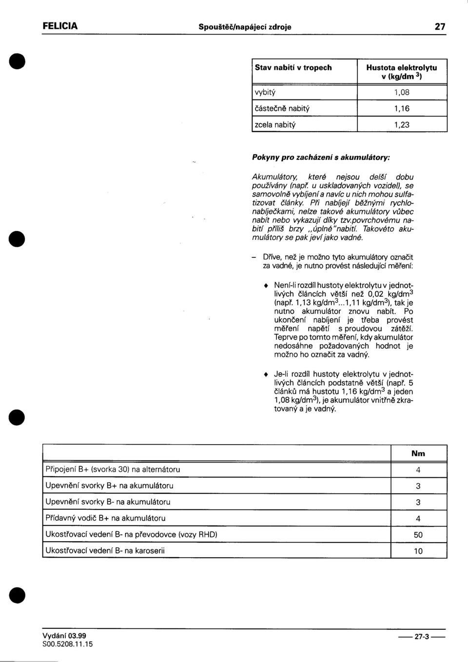 vùbec nabít nebo vykazují díky tzv povrchovému napøíliš brzy "úplné"nabit~ Takovéto akumulátory se pak jeví jako vadné -Døíve, než je možno tyto akumulátory oznaèit za vadné, je nutno provést