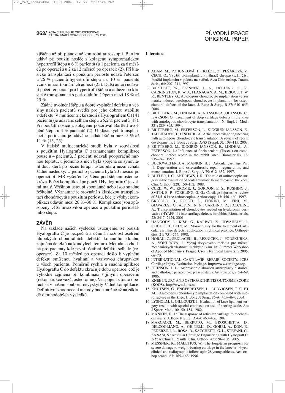 Při klasické transplantaci s použitím periostu udává Peterson u 26 % pacientů hypertrofii štěpu a u 10 % pacientů vznik intraartikulárních adhezí (25).