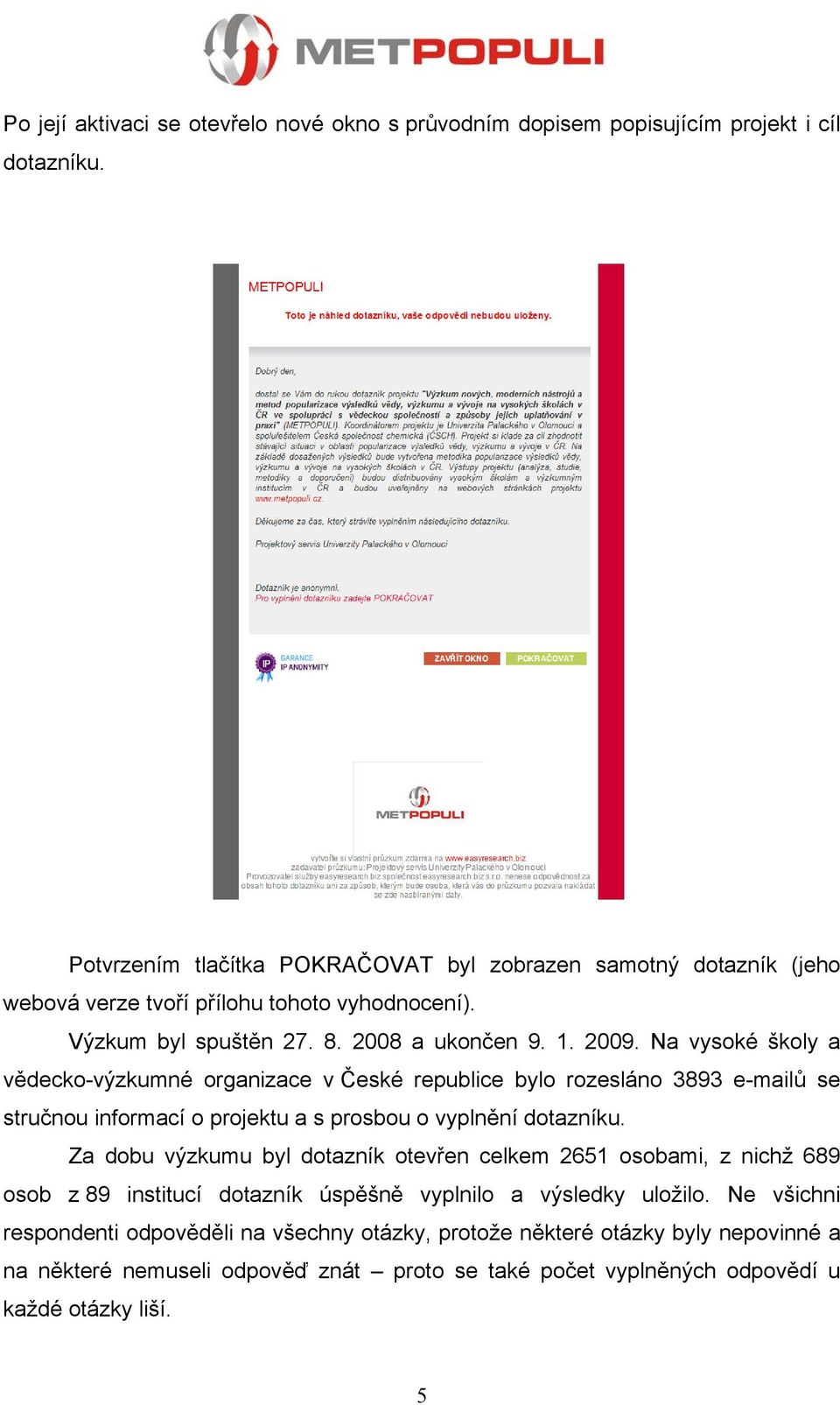 Na vysoké školy a vědecko-výzkumné organizace v České republice bylo rozesláno 3893 e-mailů se stručnou informací o projektu a s prosbou o vyplnění dotazníku.