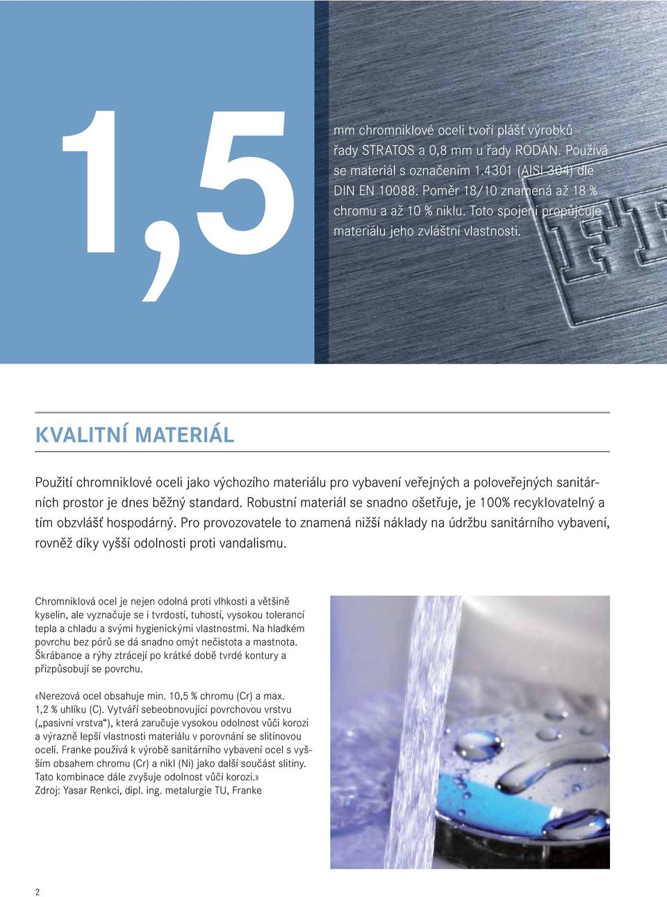 kvalitní materiál Použití chromniklové oceli jako výchozího materiálu pro vybavení veřejných a poloveřejných sanitárních prostor je dnes běžný standard.