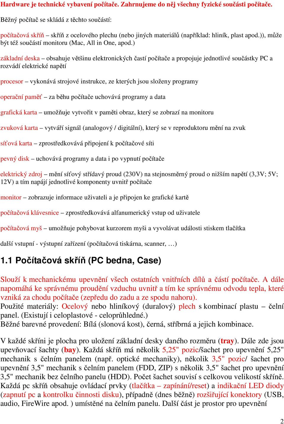 ) základní deska obsahuje většinu elektronických častí počítače a propojuje jednotlivé součástky PC a rozvádí elektrické napětí procesor vykonává strojové instrukce, ze kterých jsou složeny programy