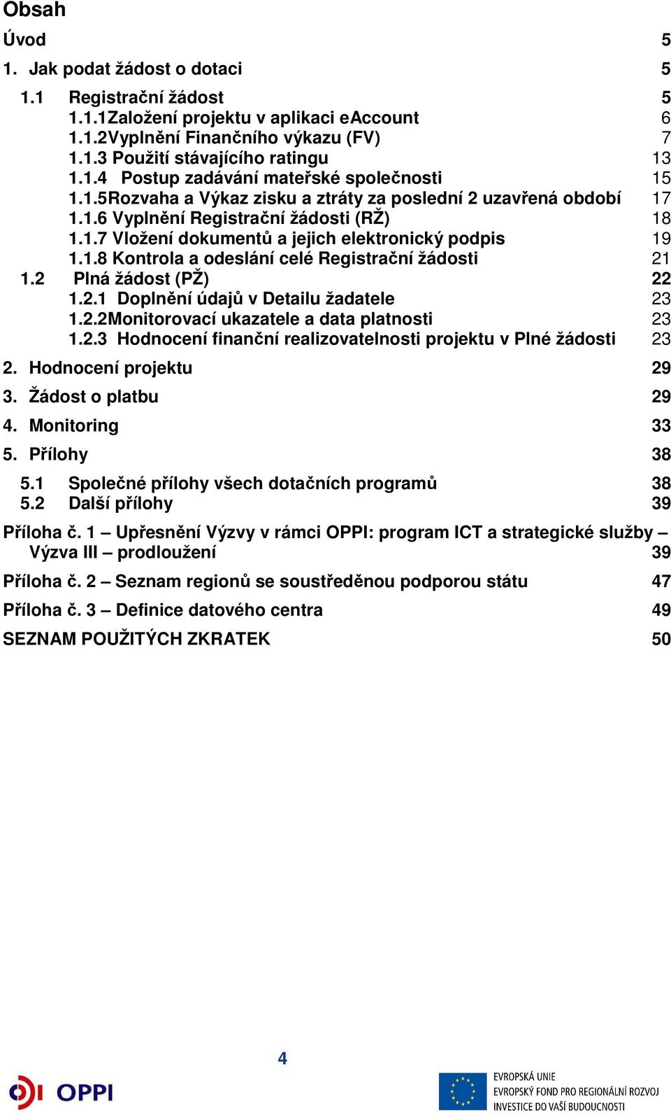 2 Plná žádost (PŽ) 22 1.2.1 Doplnění údajů v Detailu žadatele 23 1.2.2 Monitorovací ukazatele a data platnosti 23 1.2.3 Hodnocení finanční realizovatelnosti projektu v Plné žádosti 23 2.