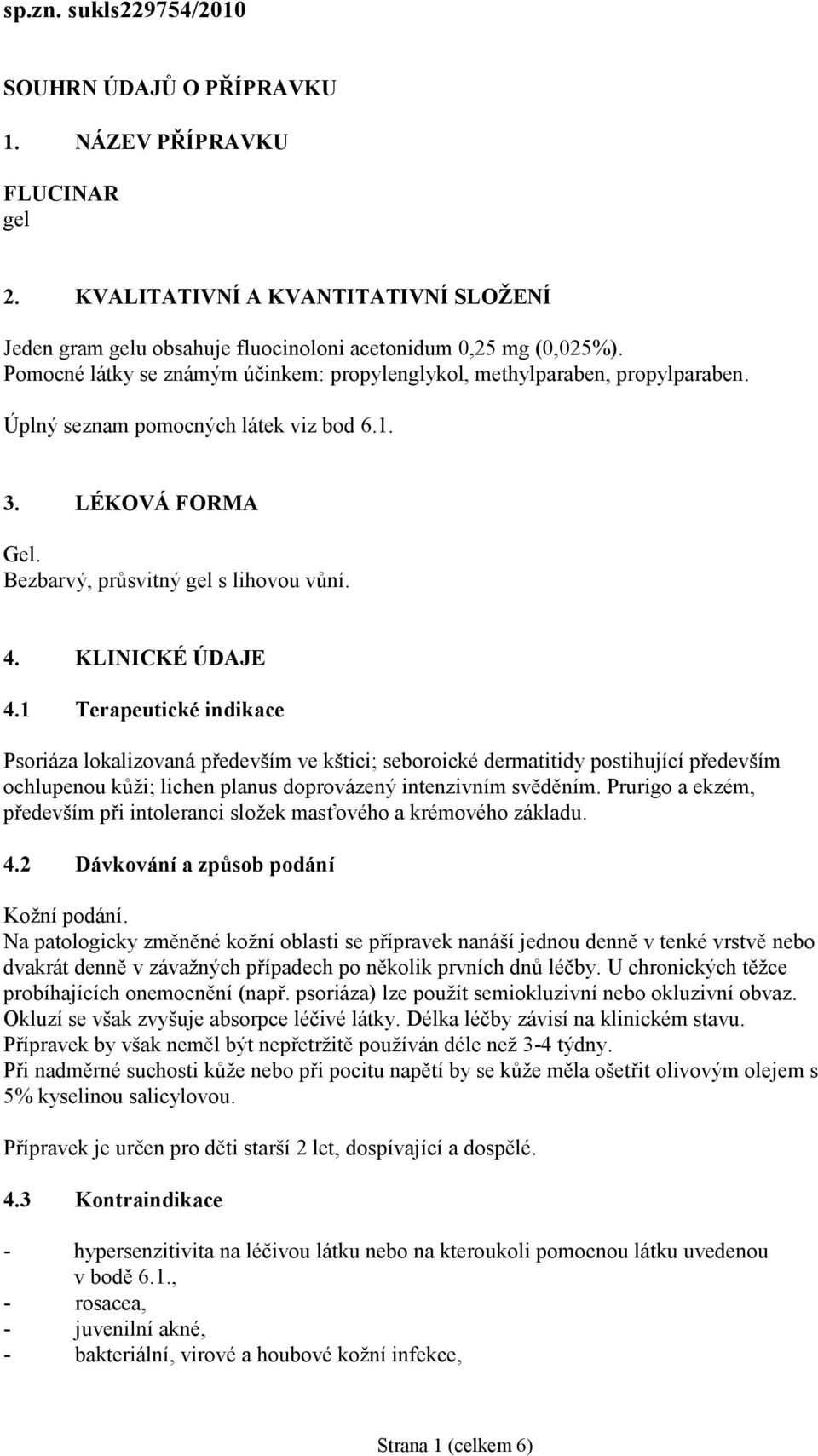 KLINICKÉ ÚDAJE 4.1 Terapeutické indikace Psoriáza lokalizovaná především ve kštici; seboroické dermatitidy postihující především ochlupenou kůži; lichen planus doprovázený intenzivním svěděním.