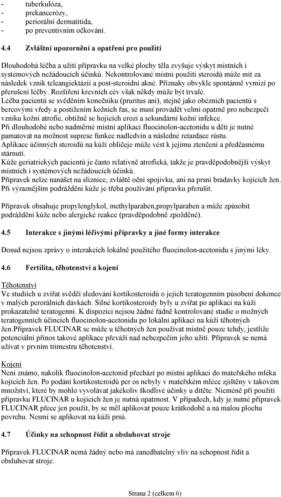 Nekontrolované místní použití steroidů může mít za následek vznik teleangiektázií a post-steroidní akné. Příznaky obvykle spontánně vymizí po přerušení léčby.