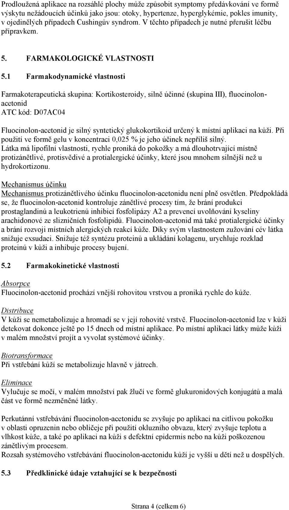 1 Farmakodynamické vlastnosti Farmakoterapeutická skupina: Kortikosteroidy, silně účinné (skupina III), fluocinolonacetonid ATC kód: D07AC04 Fluocinolon-acetonid je silný syntetický glukokortikoid