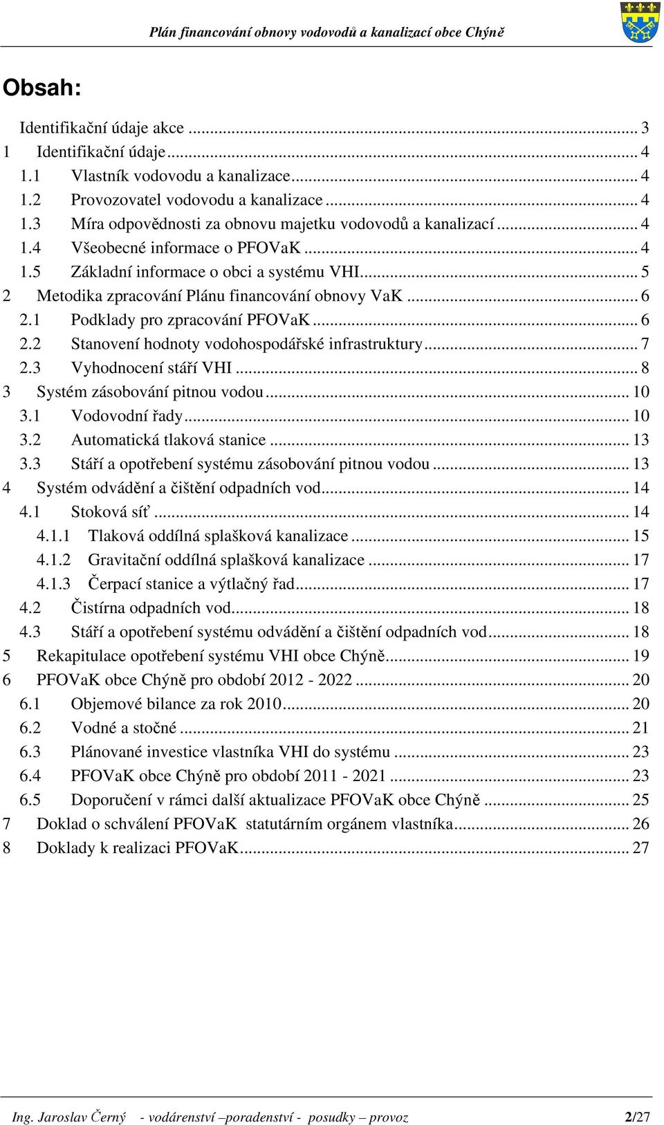 1 Podklady pro zpracování PFOVaK... 6 2.2 Stanovení hodnoty vodohospodářské infrastruktury... 7 2.3 Vyhodnocení stáří VHI... 8 3 Systém zásobování pitnou vodou... 10 3.1 Vodovodní řady... 10 3.2 Automatická tlaková stanice.