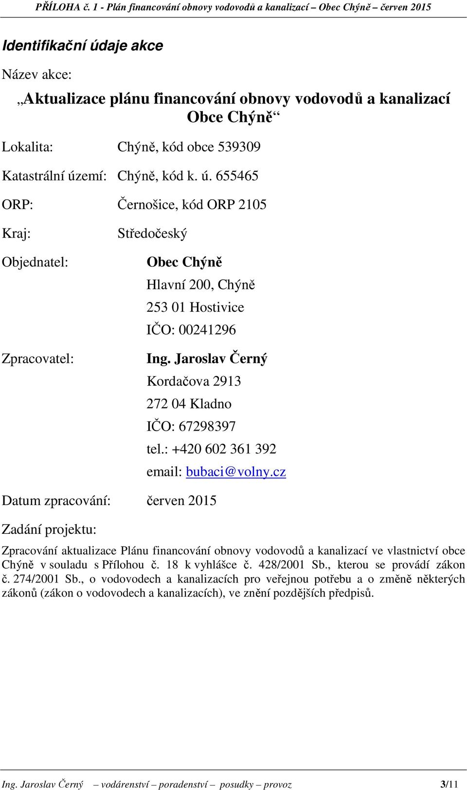 kód obce 539309 Katastrální území: Chýně, kód k. ú. 655465 ORP: Černošice, kód ORP 2105 Kraj: Objednatel: Zpracovatel: Středočeský Obec Chýně Hlavní 200, Chýně 253 01 Hostivice IČO: 00241296 Ing.