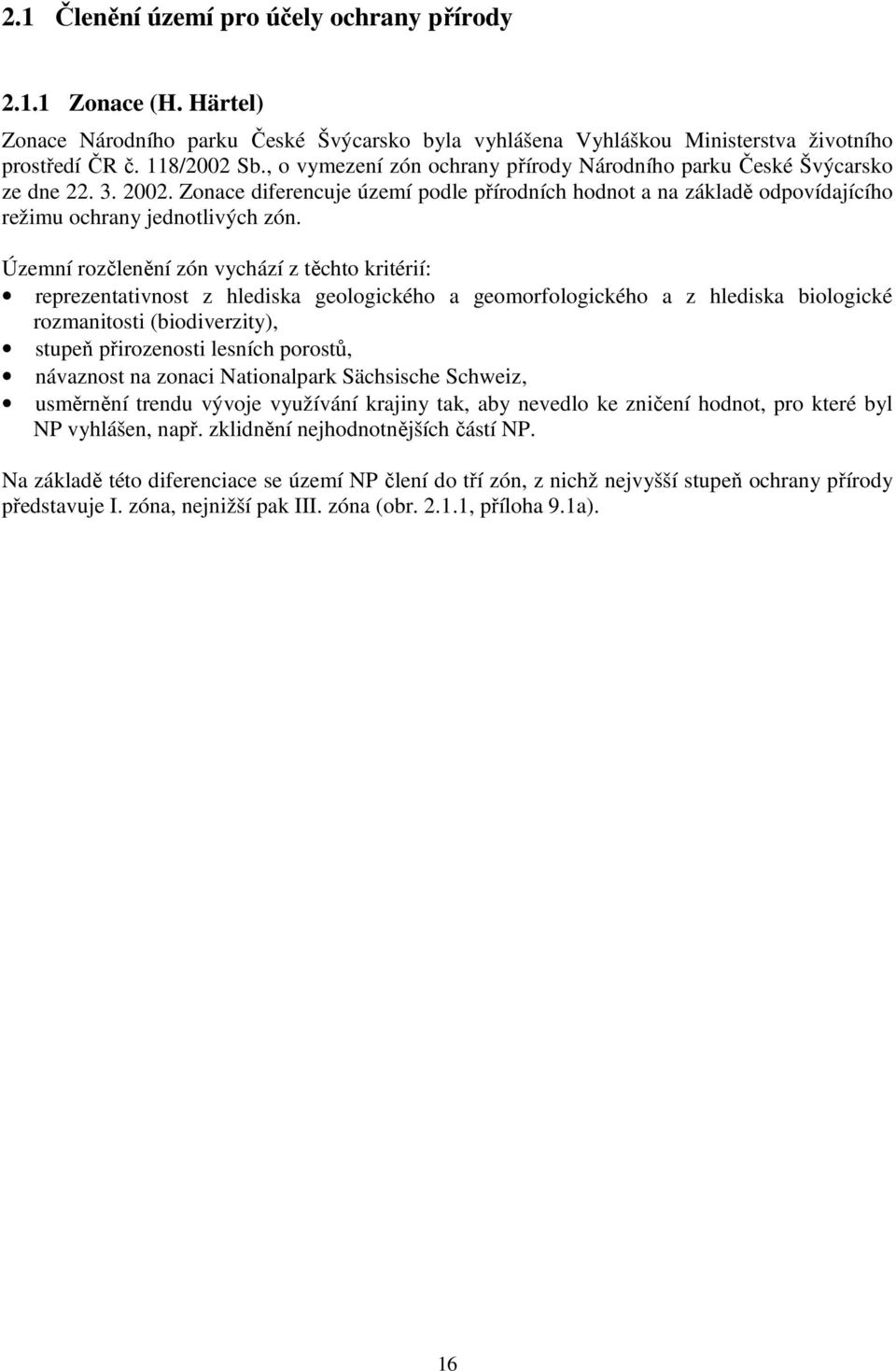 Územní rozčlenění zón vychází z těchto kritérií: reprezentativnost z hlediska geologického a geomorfologického a z hlediska biologické rozmanitosti (biodiverzity), stupeň přirozenosti lesních