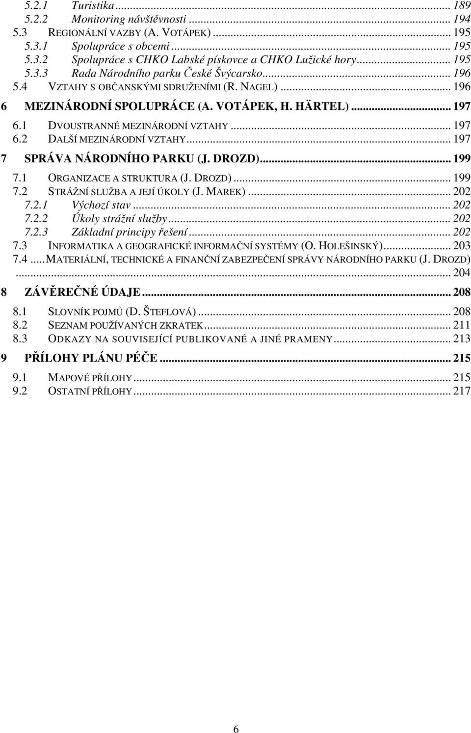 1 DVOUSTRANNÉ MEZINÁRODNÍ VZTAHY... 197 6.2 DALŠÍ MEZINÁRODNÍ VZTAHY... 197 7 SPRÁVA NÁRODNÍHO PARKU (J. DROZD)... 199 7.1 ORGANIZACE A STRUKTURA (J. DROZD)... 199 7.2 STRÁŽNÍ SLUŽBA A JEJÍ ÚKOLY (J.