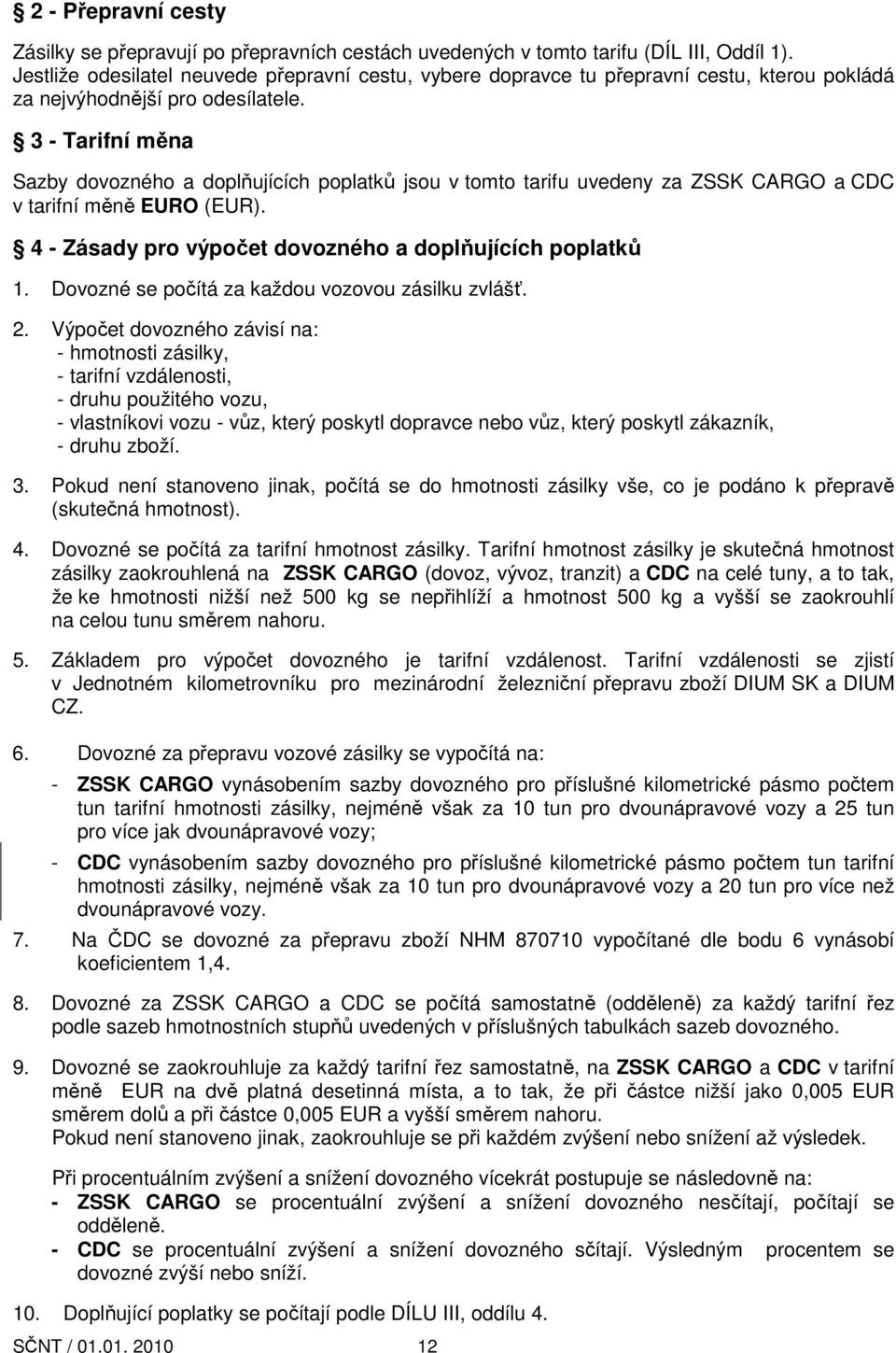 3 - Tarifní měna Sazby dovozného a doplňujících poplatků jsou v tomto tarifu uvedeny za ZSSK CARGO a CDC v tarifní měně EURO (EUR). 4 - Zásady pro výpočet dovozného a doplňujících poplatků 1.