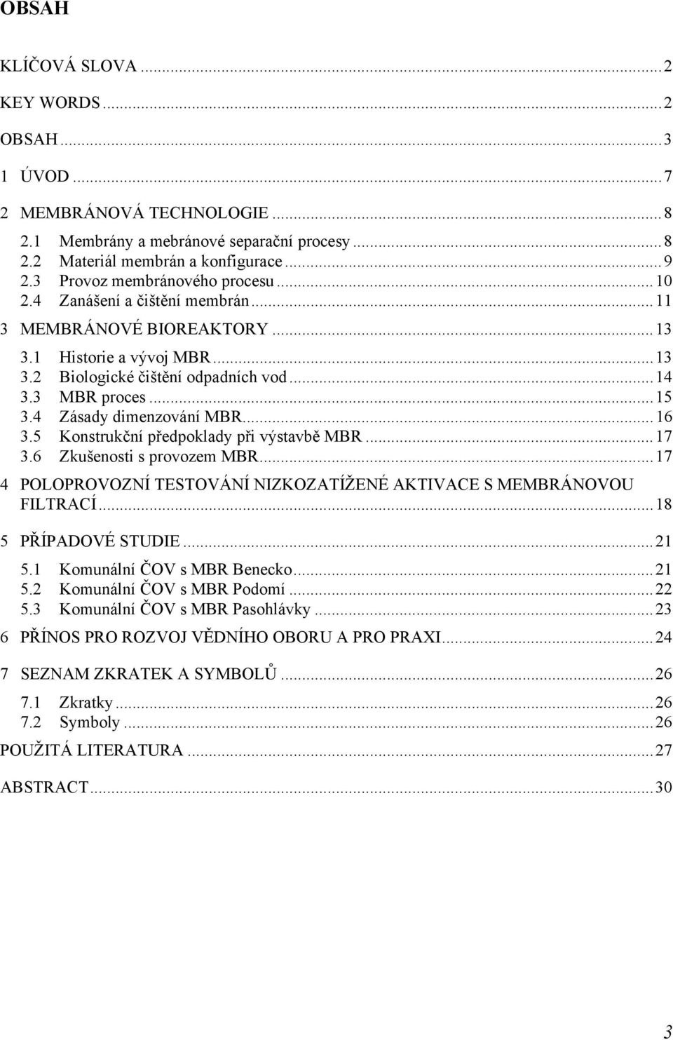 4 Zásady dimenzování MBR... 16 3.5 Konstrukční předpoklady při výstavbě MBR... 17 3.6 Zkušenosti s provozem MBR... 17 4 POLOPROVOZNÍ TESTOVÁNÍ NIZKOZATÍŽENÉ AKTIVACE S MEMBRÁNOVOU FILTRACÍ.