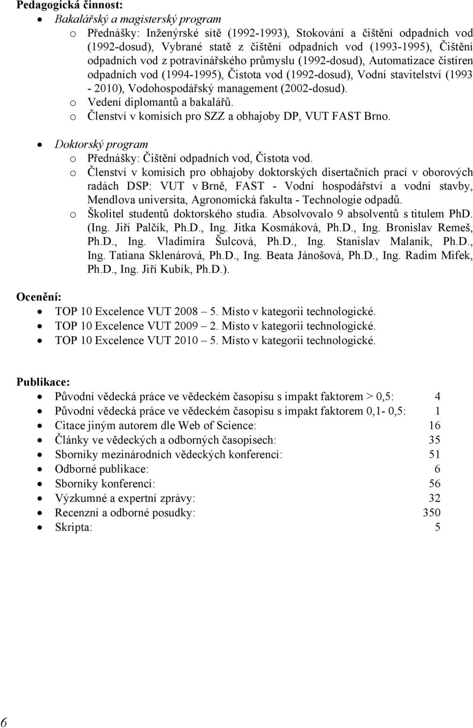 (2002-dosud). o Vedení diplomantů a bakalářů. o Členství v komisích pro SZZ a obhajoby DP, VUT FAST Brno. Doktorský program o Přednášky: Čištění odpadních vod, Čistota vod.