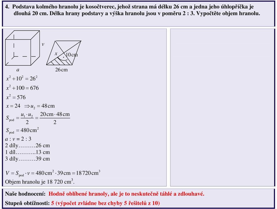 šk hrnolu jsou v poměru : 3. Vypočtěte objem hrnolu. v. 0cm + 0 = 6 + 00 = 676 = 576 = 4 u = 48cm S S pod = = pod 6cm u u 0cm 48cm = 480cm : v = : 3 díly 6 cm díl.