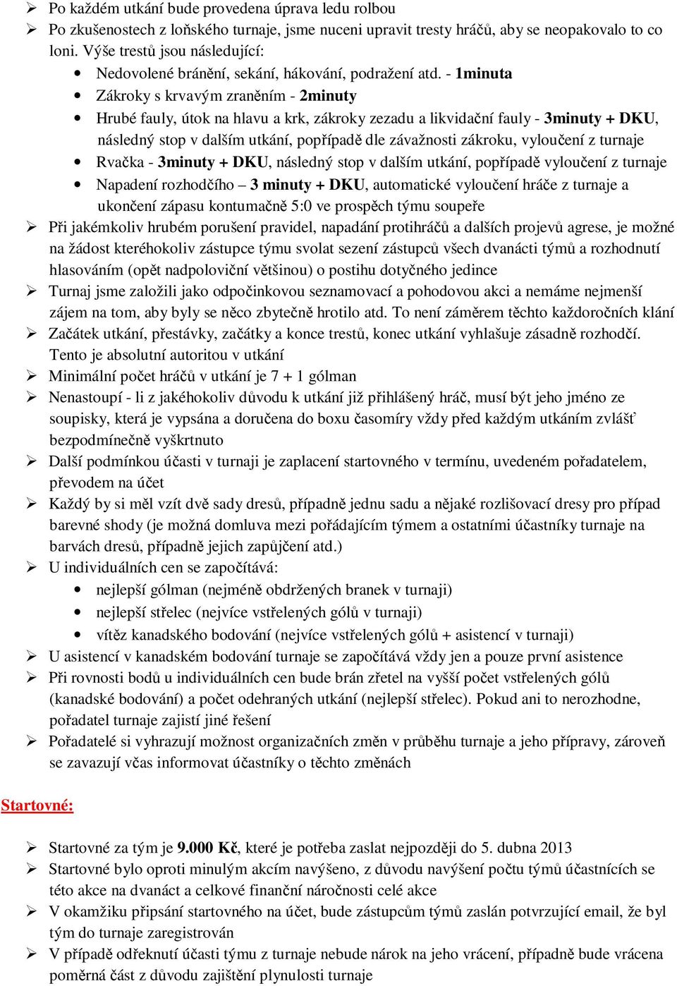 - 1minuta Zákroky s krvavým zraněním - 2minuty Hrubé fauly, útok na hlavu a krk, zákroky zezadu a likvidační fauly - 3minuty + DKU, následný stop v dalším utkání, popřípadě dle závažnosti zákroku,