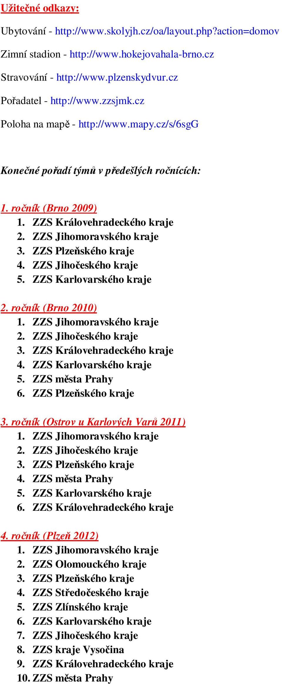 ZZS Jihočeského kraje 5. ZZS Karlovarského kraje 2. ročník (Brno 2010) 1. ZZS Jihomoravského kraje 2. ZZS Jihočeského kraje 3. ZZS Královehradeckého kraje 4. ZZS Karlovarského kraje 5.