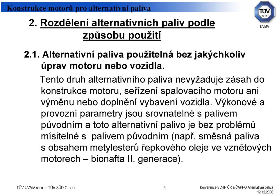 Tento druh alternativního paliva nevyžaduje zásah do konstrukce motoru, seřízení spalovacího motoru ani výměnu nebo doplnění