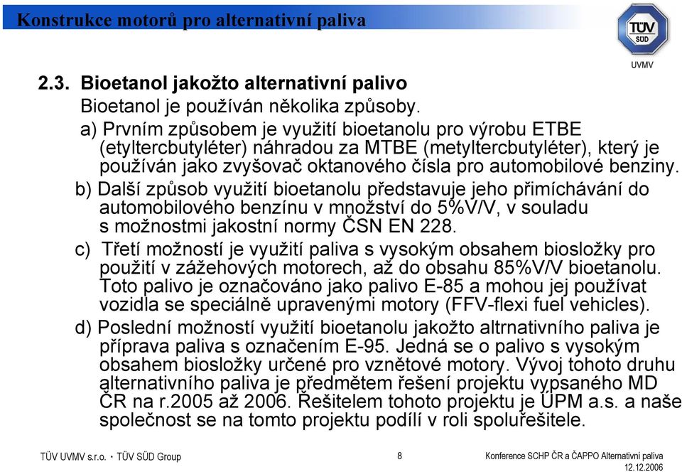 b) Další způsob využití bioetanolu představuje jeho přimíchávání do automobilového benzínu v množství do 5%V/V, v souladu s možnostmi jakostní normy ČSN EN 228.