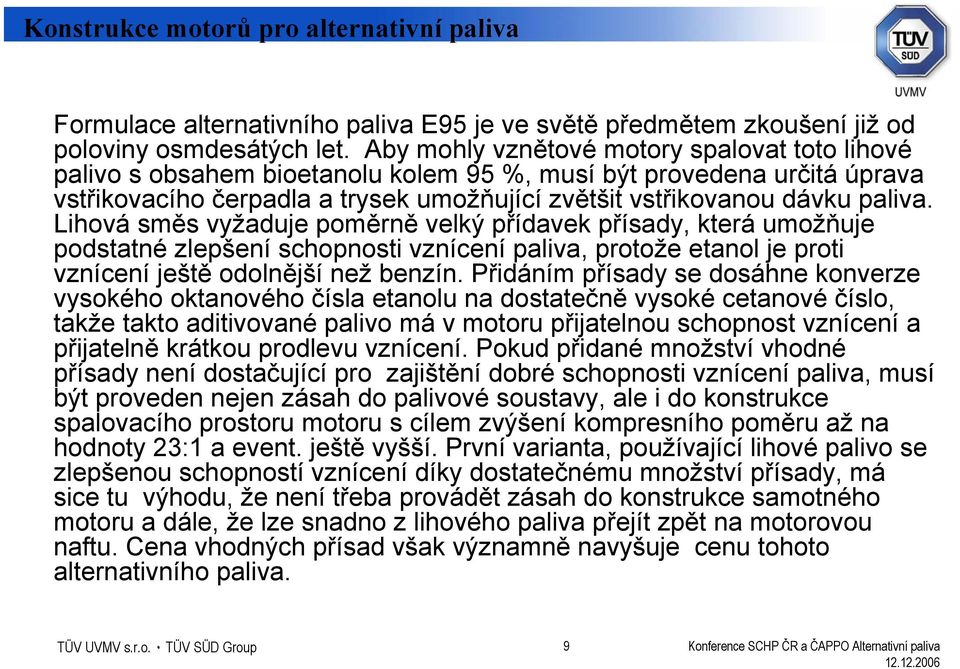 Lihová směs vyžaduje poměrně velký přídavek přísady, která umožňuje podstatné zlepšení schopnosti vznícení paliva, protože etanol je proti vznícení ještě odolnější než benzín.